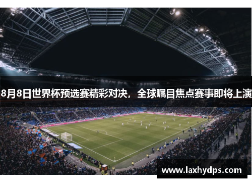 8月8日世界杯预选赛精彩对决，全球瞩目焦点赛事即将上演