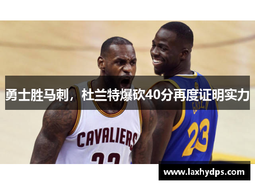 勇士胜马刺，杜兰特爆砍40分再度证明实力