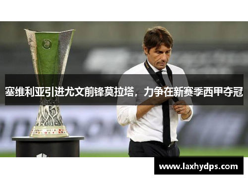 塞维利亚引进尤文前锋莫拉塔，力争在新赛季西甲夺冠