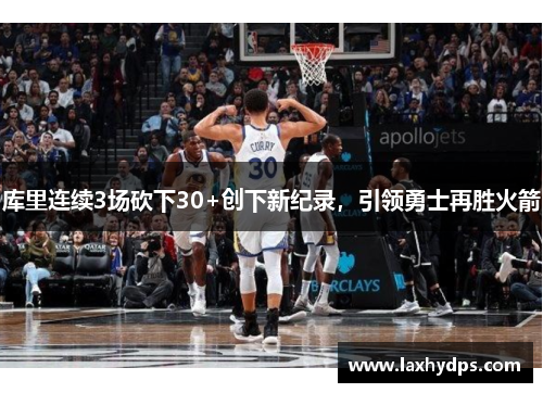 库里连续3场砍下30+创下新纪录，引领勇士再胜火箭