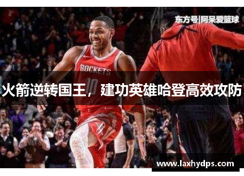 火箭逆转国王，建功英雄哈登高效攻防