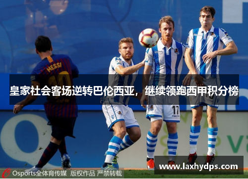 皇家社会客场逆转巴伦西亚，继续领跑西甲积分榜