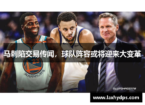 马刺陷交易传闻，球队阵容或将迎来大变革