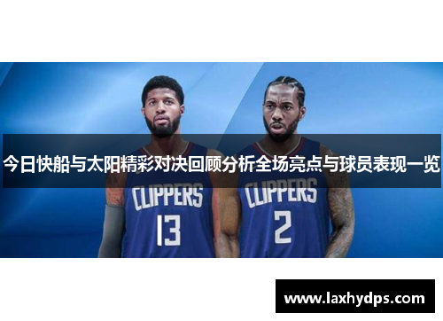 今日快船与太阳精彩对决回顾分析全场亮点与球员表现一览