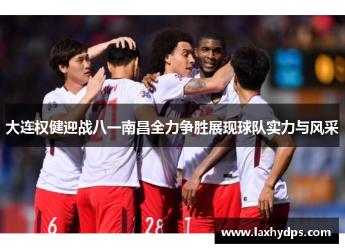 大连权健迎战八一南昌全力争胜展现球队实力与风采