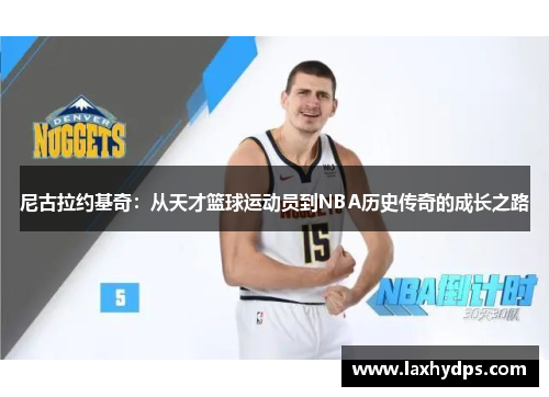 尼古拉约基奇：从天才篮球运动员到NBA历史传奇的成长之路