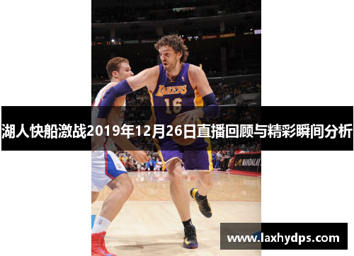 湖人快船激战2019年12月26日直播回顾与精彩瞬间分析