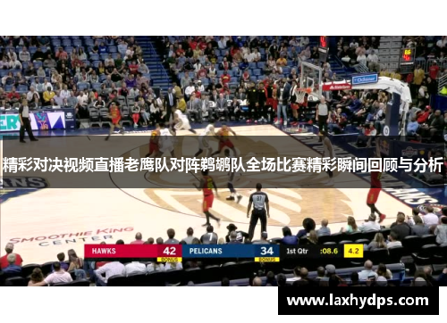 精彩对决视频直播老鹰队对阵鹈鹕队全场比赛精彩瞬间回顾与分析