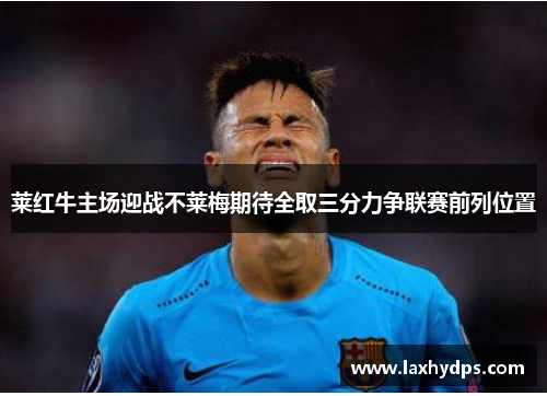 莱红牛主场迎战不莱梅期待全取三分力争联赛前列位置