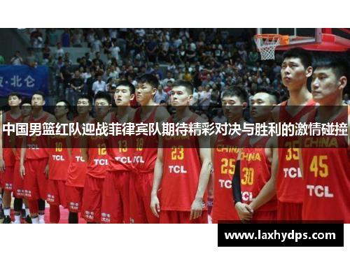 中国男篮红队迎战菲律宾队期待精彩对决与胜利的激情碰撞