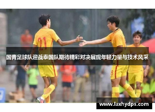 国青足球队迎战泰国队期待精彩对决展现年轻力量与技术风采