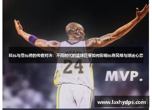 科比与恩比德的传奇对决：不同时代的篮球巨星如何影响比赛风格与球迷心态