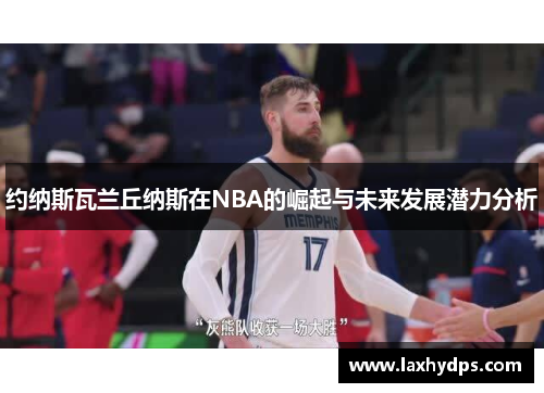约纳斯瓦兰丘纳斯在NBA的崛起与未来发展潜力分析