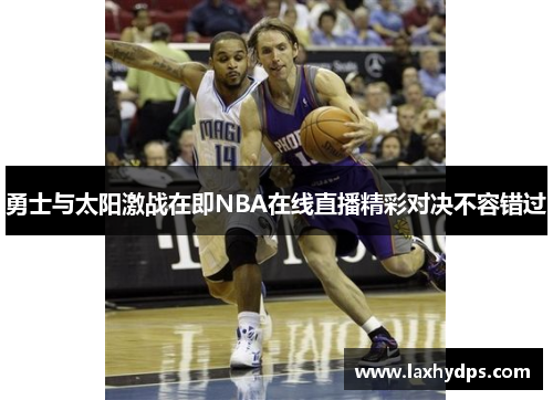 勇士与太阳激战在即NBA在线直播精彩对决不容错过